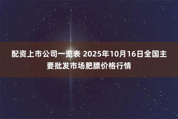 配资上市公司一览表 2025年10月16日全国主要批发市场肥膘价格行情