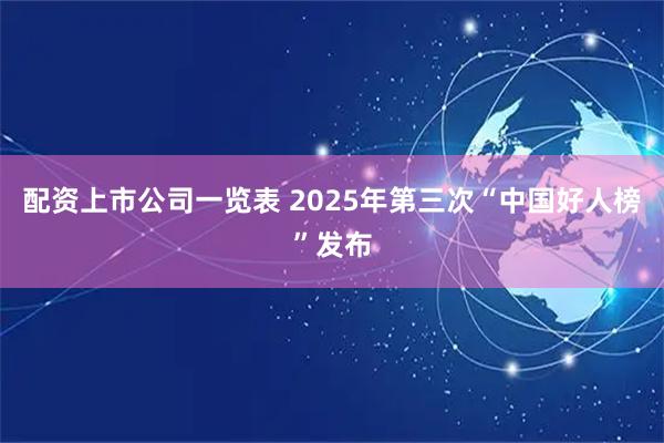 配资上市公司一览表 2025年第三次“中国好人榜”发布