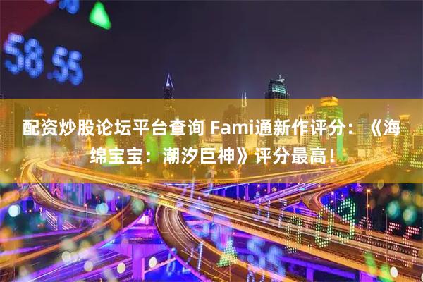 配资炒股论坛平台查询 Fami通新作评分：《海绵宝宝：潮汐巨神》评分最高！