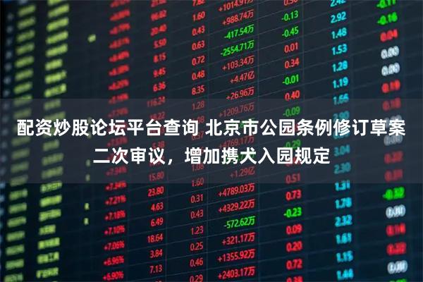 配资炒股论坛平台查询 北京市公园条例修订草案二次审议，增加携犬入园规定