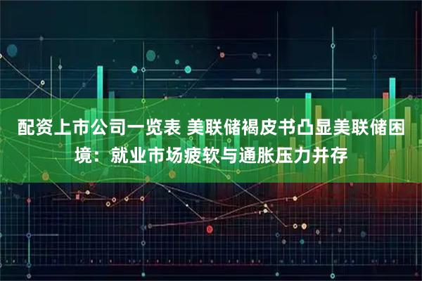 配资上市公司一览表 美联储褐皮书凸显美联储困境：就业市场疲软与通胀压力并存