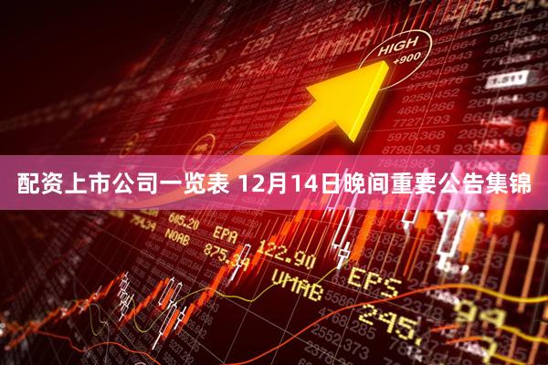 配资上市公司一览表 12月14日晚间重要公告集锦