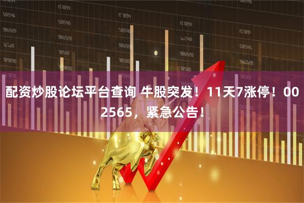 配资炒股论坛平台查询 牛股突发！11天7涨停！002565，紧急公告！