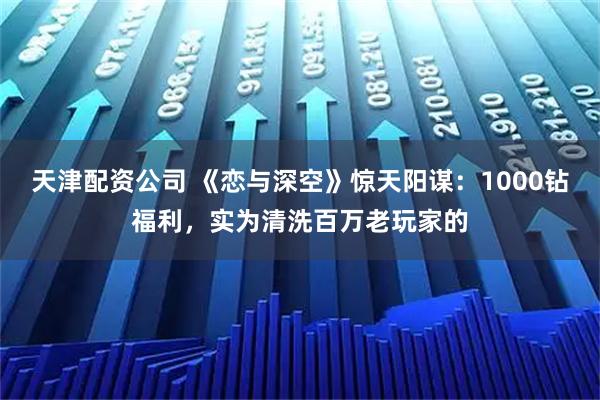 天津配资公司 《恋与深空》惊天阳谋：1000钻福利，实为清洗百万老玩家的