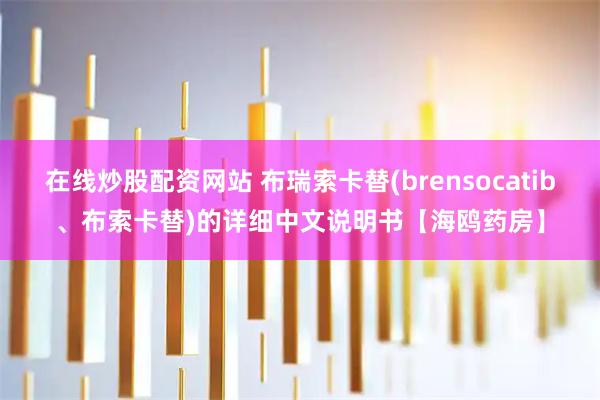 在线炒股配资网站 布瑞索卡替(brensocatib、布索卡替)的详细中文说明书【海鸥药房】