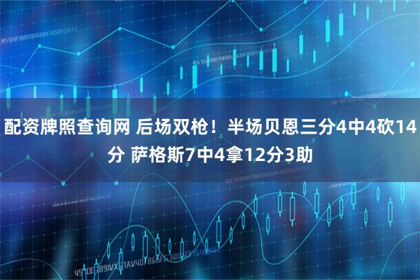 配资牌照查询网 后场双枪！半场贝恩三分4中4砍14分 萨格斯7中4拿12分3助