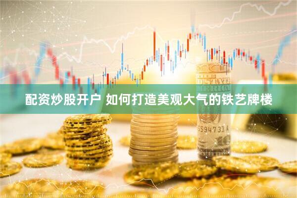 配资炒股开户 如何打造美观大气的铁艺牌楼