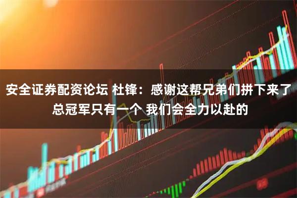 安全证券配资论坛 杜锋：感谢这帮兄弟们拼下来了 总冠军只有一个 我们会全力以赴的