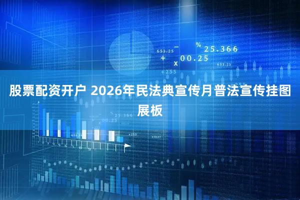 股票配资开户 2026年民法典宣传月普法宣传挂图展板