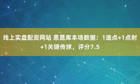 线上实盘配资网站 恩昆库本场数据：1造点+1点射+1关键传球，评分7.5