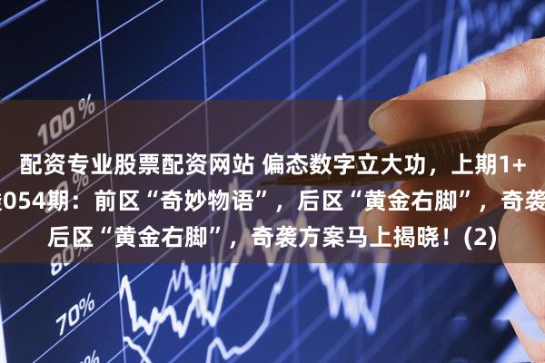 配资专业股票配资网站 偏态数字立大功，上期1+2胆码全中！大乐透054期：前区“奇妙物语”，后区“黄金右脚”，奇袭方案马上揭晓！(2)