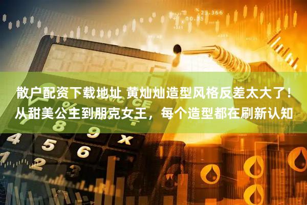 散户配资下载地址 黄灿灿造型风格反差太大了！从甜美公主到朋克女王，每个造型都在刷新认知