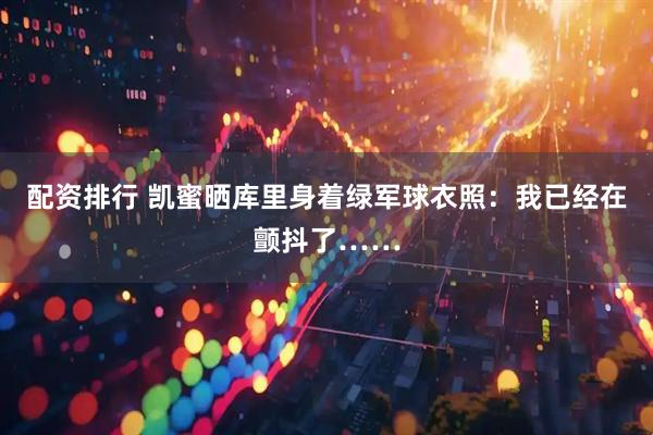 配资排行 凯蜜晒库里身着绿军球衣照：我已经在颤抖了……