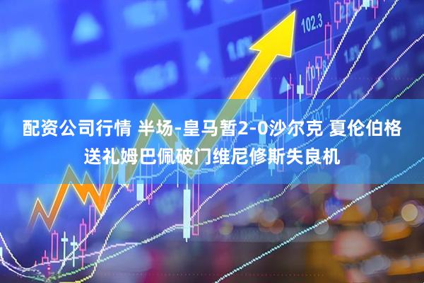 配资公司行情 半场-皇马暂2-0沙尔克 夏伦伯格送礼姆巴佩破门维尼修斯失良机