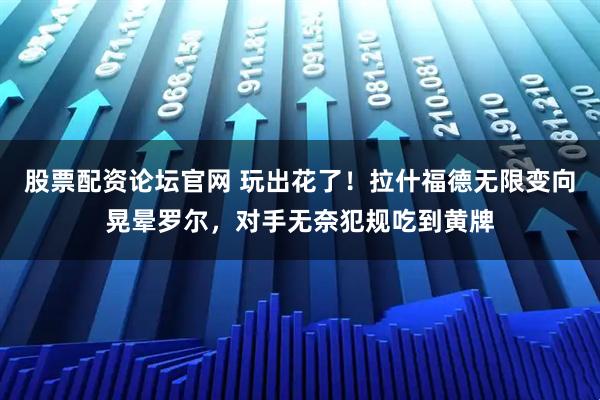 股票配资论坛官网 玩出花了！拉什福德无限变向晃晕罗尔，对手无奈犯规吃到黄牌